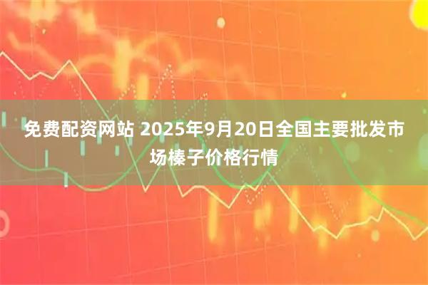 免费配资网站 2025年9月20日全国主要批发市场榛子价格行情