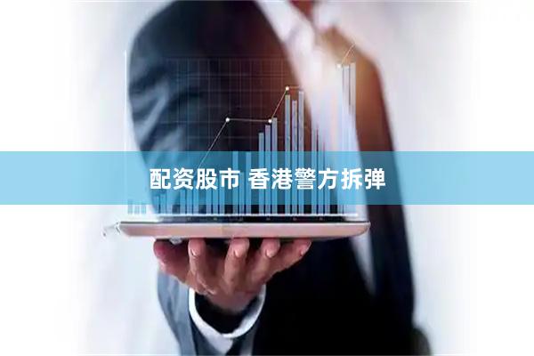 配资股市 香港警方拆弹