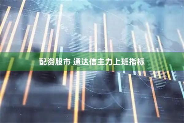配资股市 通达信主力上班指标