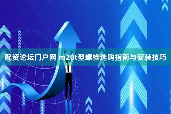 配资论坛门户网 m20t型螺栓选购指南与安装技巧