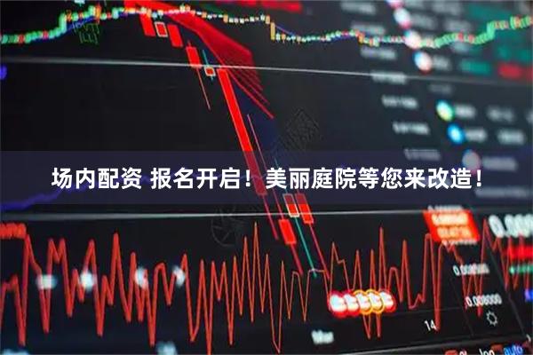 场内配资 报名开启！美丽庭院等您来改造！