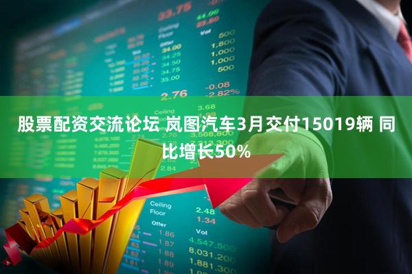 股票配资交流论坛 岚图汽车3月交付15019辆 同比增长50%