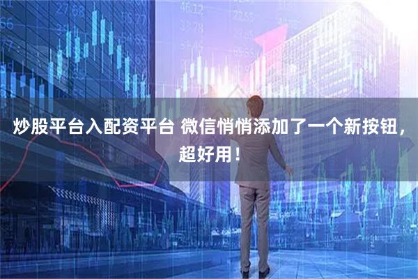 炒股平台入配资平台 微信悄悄添加了一个新按钮，超好用！