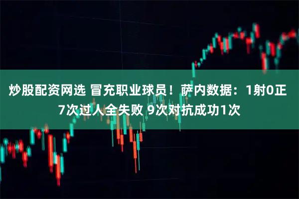 炒股配资网选 冒充职业球员！萨内数据：1射0正 7次过人全失败 9次对抗成功1次