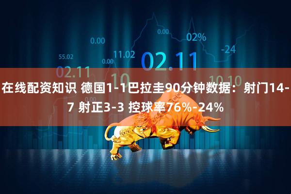 在线配资知识 德国1-1巴拉圭90分钟数据：射门14-7 射正3-3 控球率76%-24%